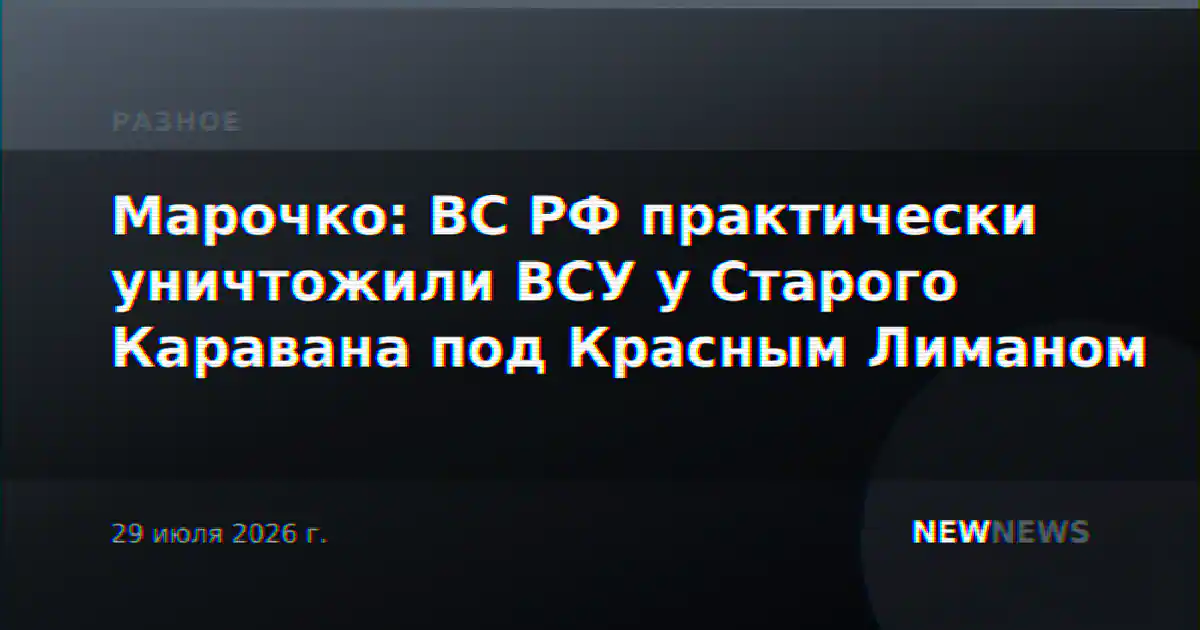 Марочко: ВС РФ практически уничтожили ВСУ у Старого Каравана под Красным Лиманом