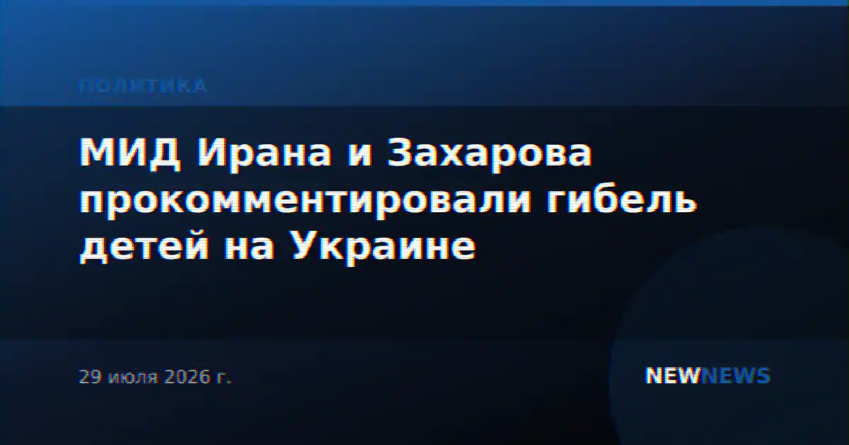 МИД Ирана и Захарова прокомментировали гибель детей на Украине