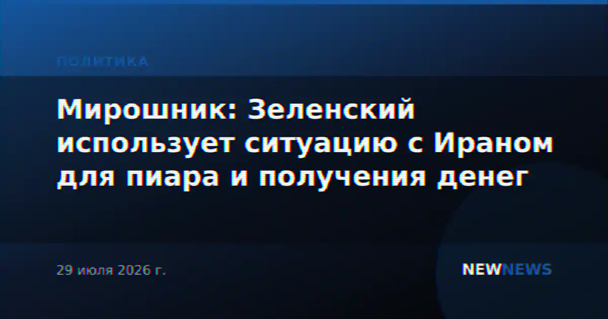 Мирошник: Зеленский использует ситуацию с Ираном для пиара и получения денег