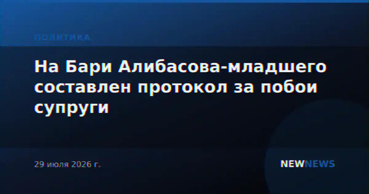 На Бари Алибасова-младшего составлен протокол за побои супруги