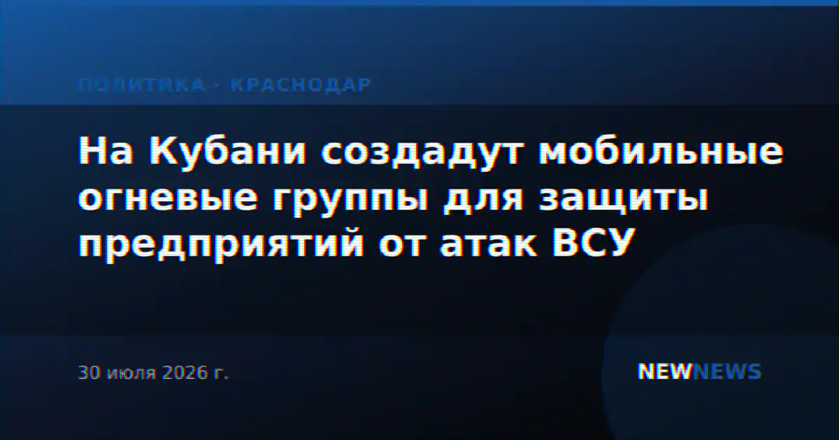 На Кубани создадут мобильные огневые группы для защиты предприятий от атак ВСУ