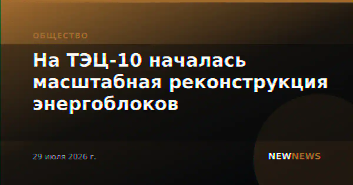 На ТЭЦ-10 началась масштабная реконструкция энергоблоков