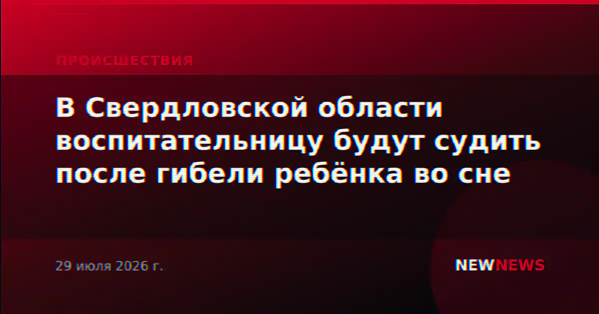 В Свердловской области воспитательницу будут судить после гибели ребёнка во сне