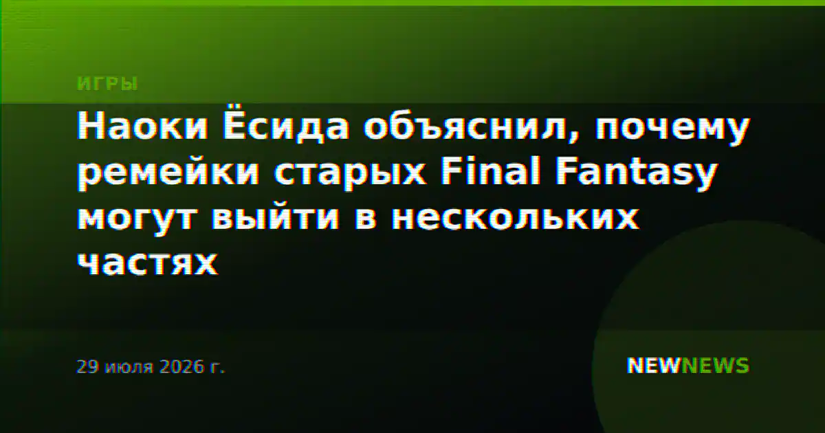 Наоки Ёсида объяснил, почему ремейки старых Final Fantasy могут выйти в нескольких частях