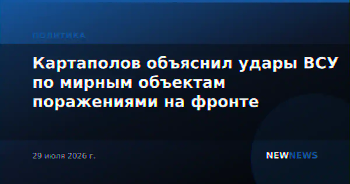 Картаполов объяснил удары ВСУ по мирным объектам поражениями на фронте