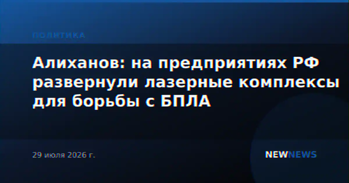 Алиханов: на предприятиях РФ развернули лазерные комплексы для борьбы с БПЛА