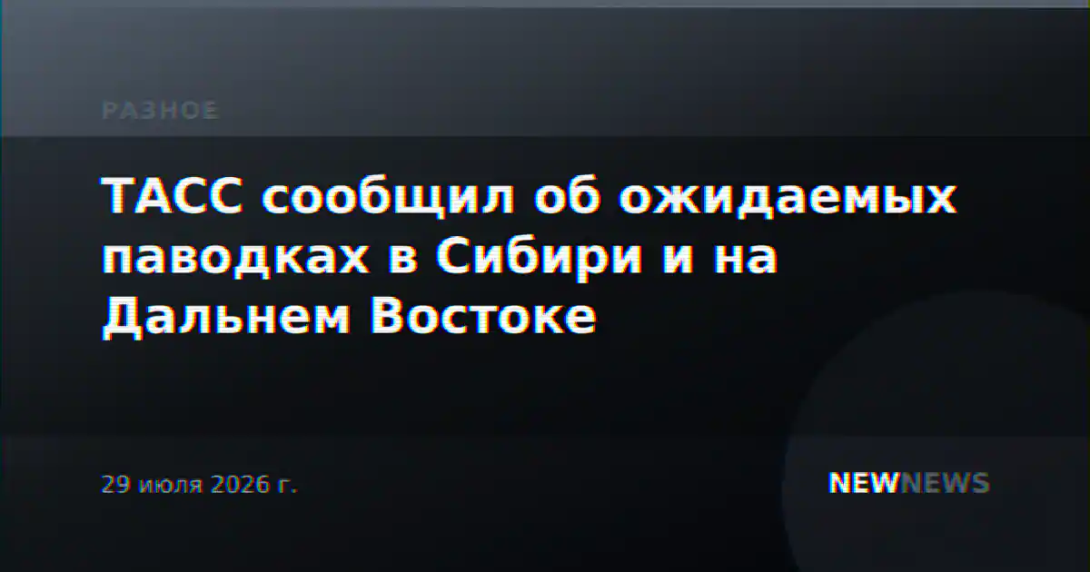 ТАСС сообщил об ожидаемых паводках в Сибири и на Дальнем Востоке