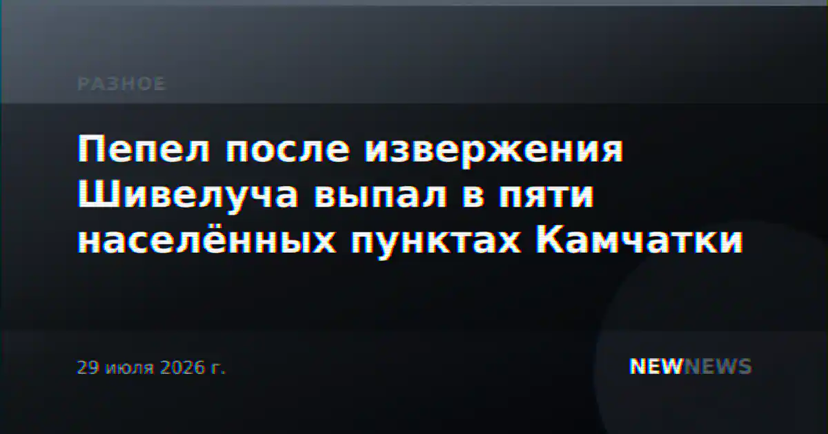 Пепел после извержения Шивелуча выпал в пяти населённых пунктах Камчатки