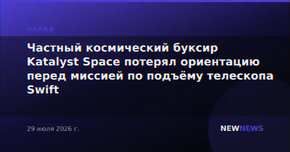 Частный космический буксир Katalyst Space потерял ориентацию перед миссией по подъёму телескопа Swift