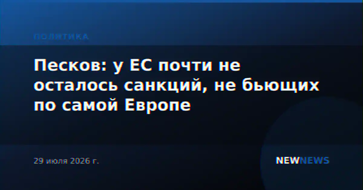 Песков: у ЕС почти не осталось санкций, не бьющих по самой Европе