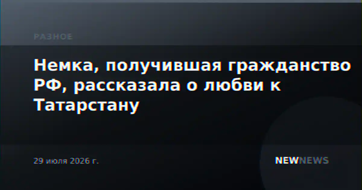 Немка, получившая гражданство РФ, рассказала о любви к Татарстану