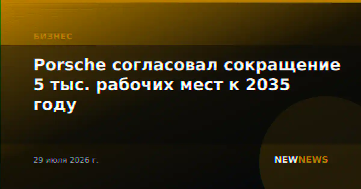 Porsche согласовал сокращение 5 тыс. рабочих мест к 2035 году