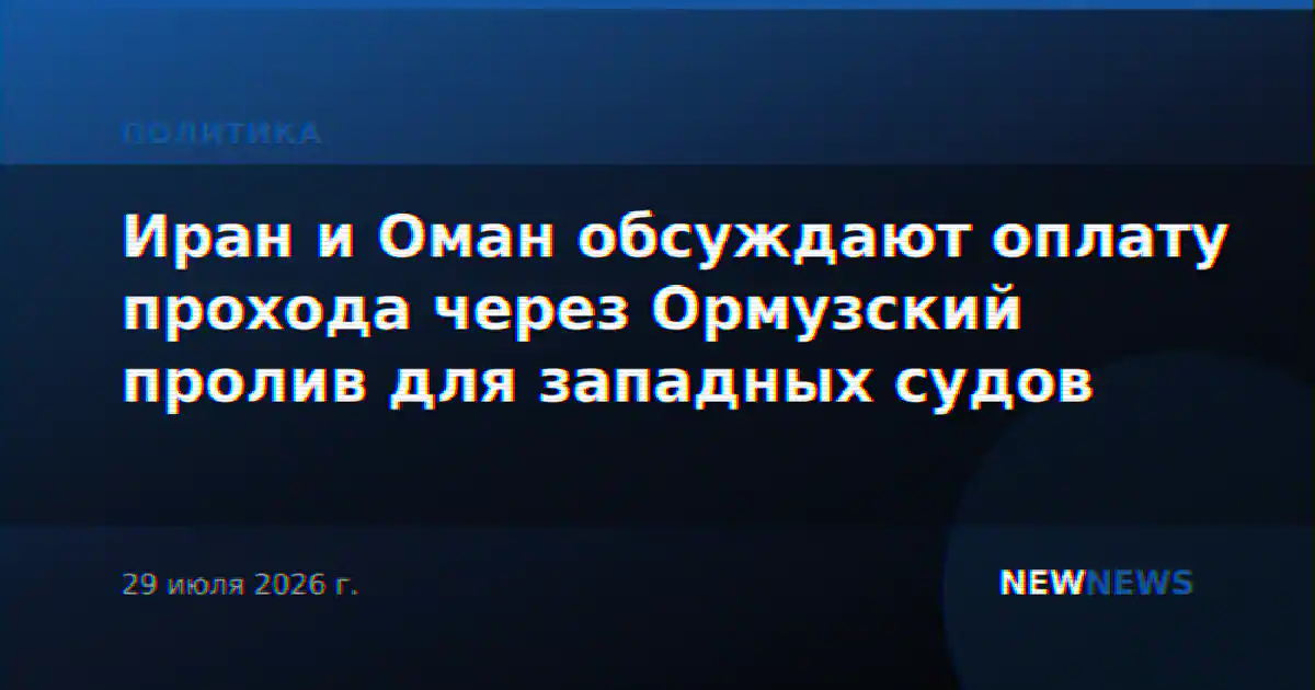 Иран и Оман обсуждают оплату прохода через Ормузский пролив для западных судов