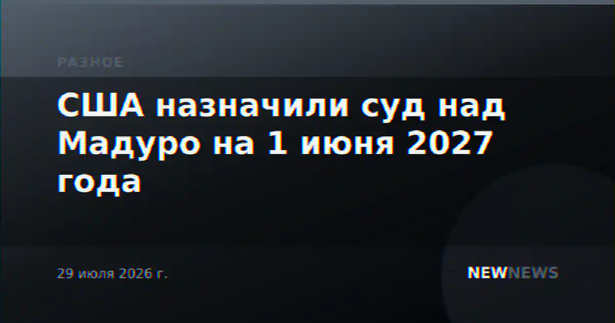 США назначили суд над Мадуро на 1 июня 2027 года