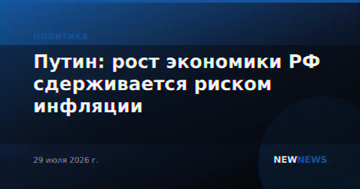 Путин: рост экономики РФ сдерживается риском инфляции