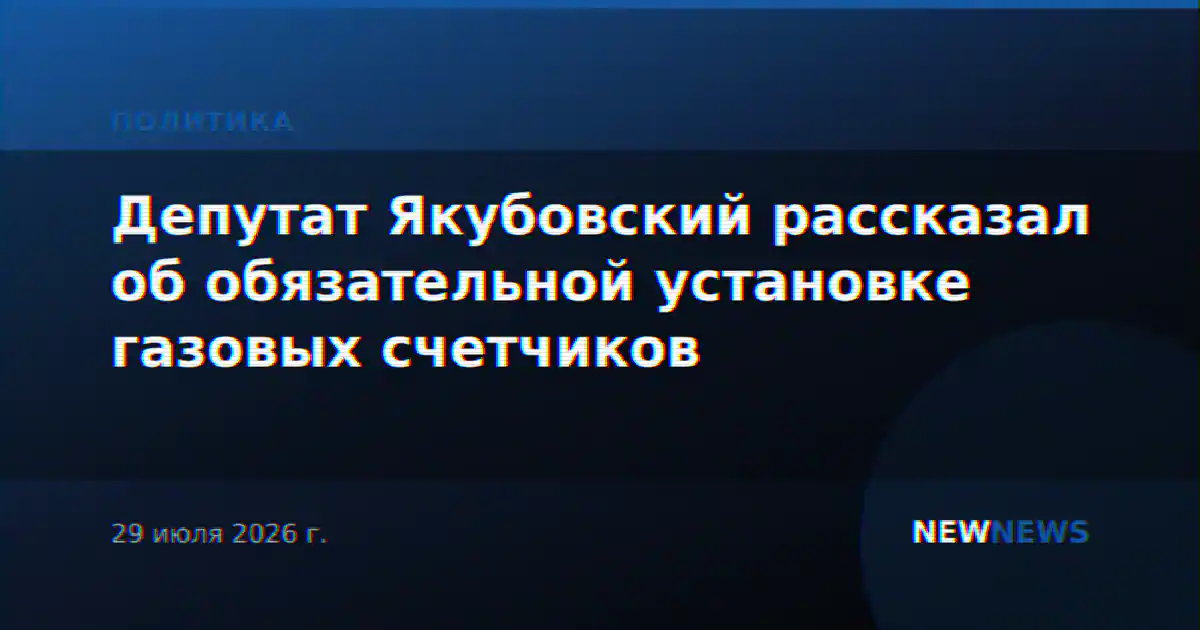 Депутат Якубовский рассказал об обязательной установке газовых счетчиков