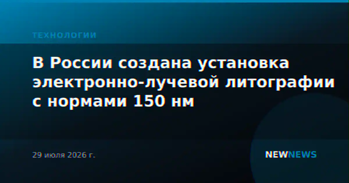 В России создана установка электронно-лучевой литографии с нормами 150 нм