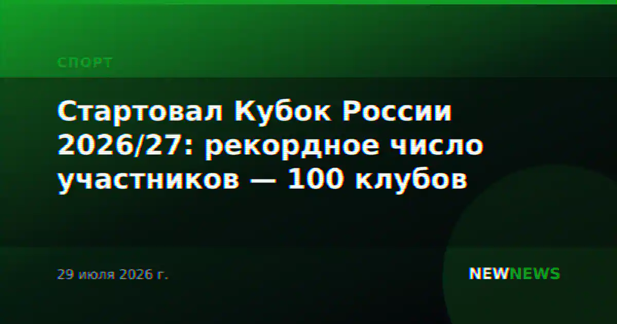 Стартовал Кубок России 2026/27: рекордное число участников — 100 клубов