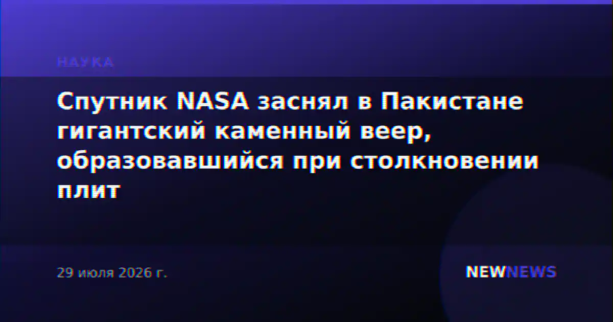 Спутник NASA заснял в Пакистане гигантский каменный веер, образовавшийся при столкновении плит