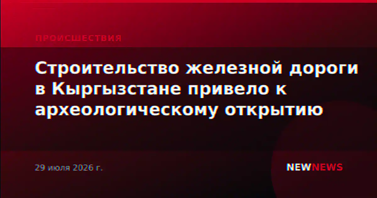 Строительство железной дороги в Кыргызстане привело к археологическому открытию