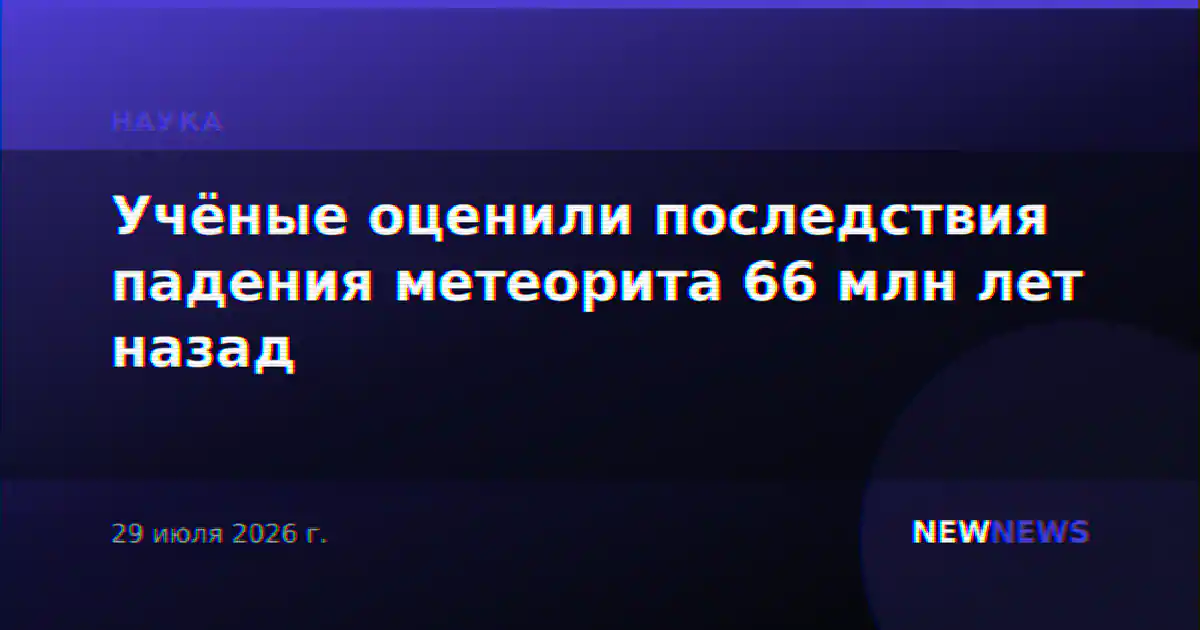 Учёные оценили последствия падения метеорита 66 млн лет назад