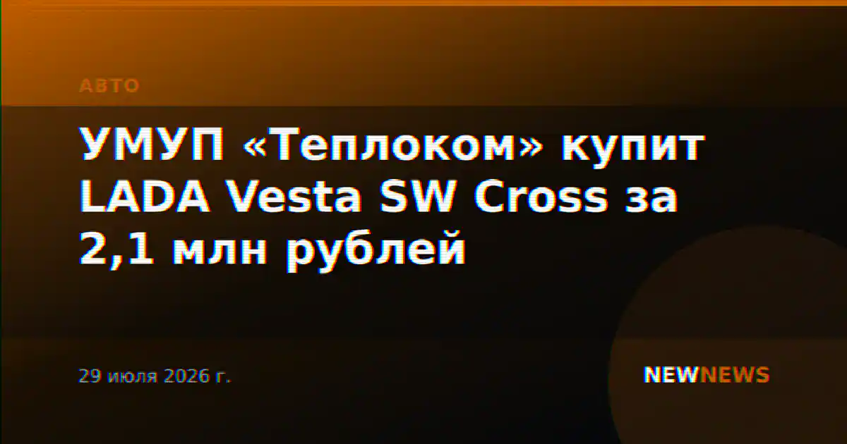 УМУП «Теплоком» купит LADA Vesta SW Cross за 2,1 млн рублей