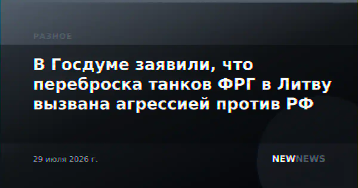 В Госдуме заявили, что переброска танков ФРГ в Литву вызвана агрессией против РФ