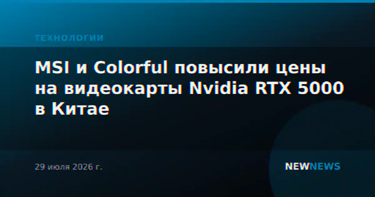 MSI и Colorful повысили цены на видеокарты Nvidia RTX 5000 в Китае