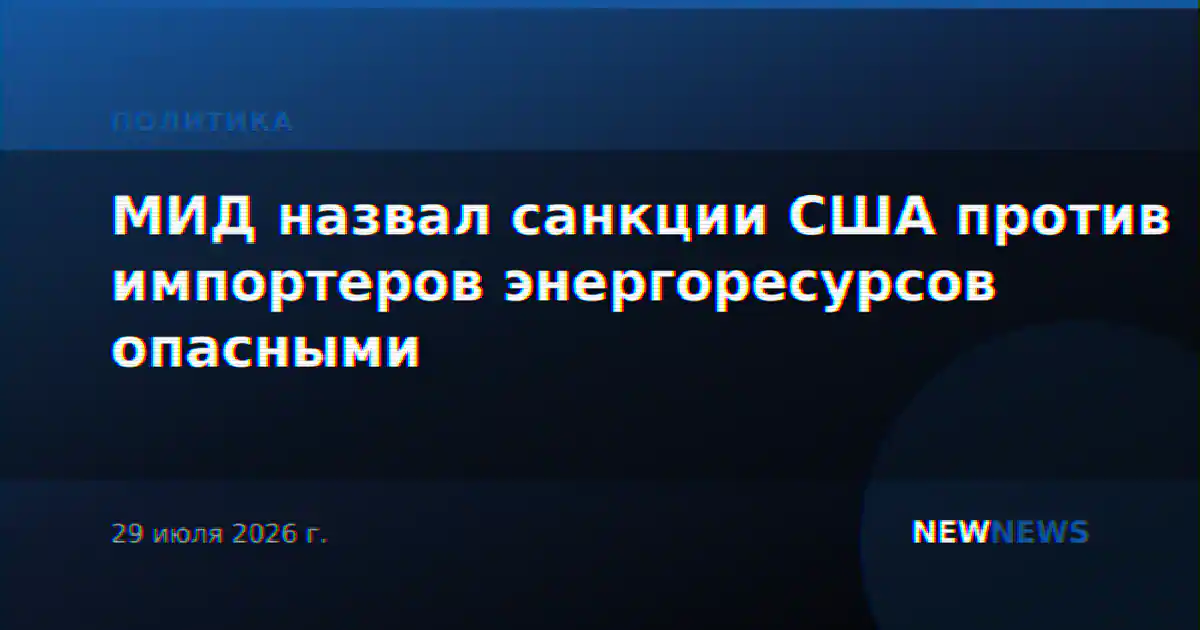 МИД назвал санкции США против импортеров энергоресурсов опасными