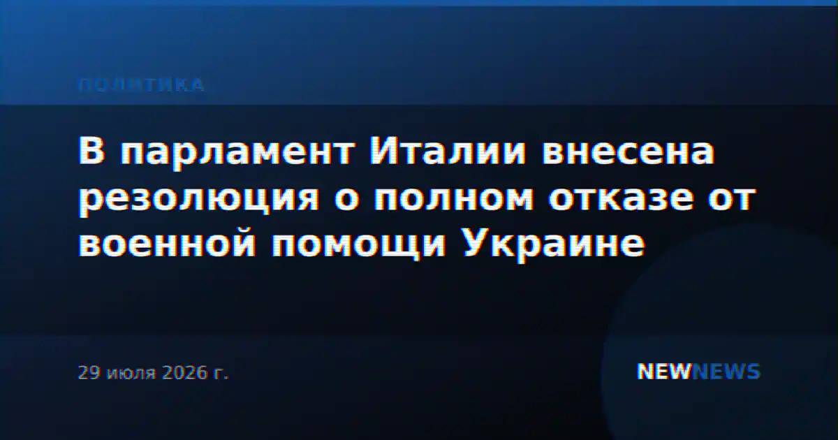 В парламент Италии внесена резолюция о полном отказе от военной помощи Украине