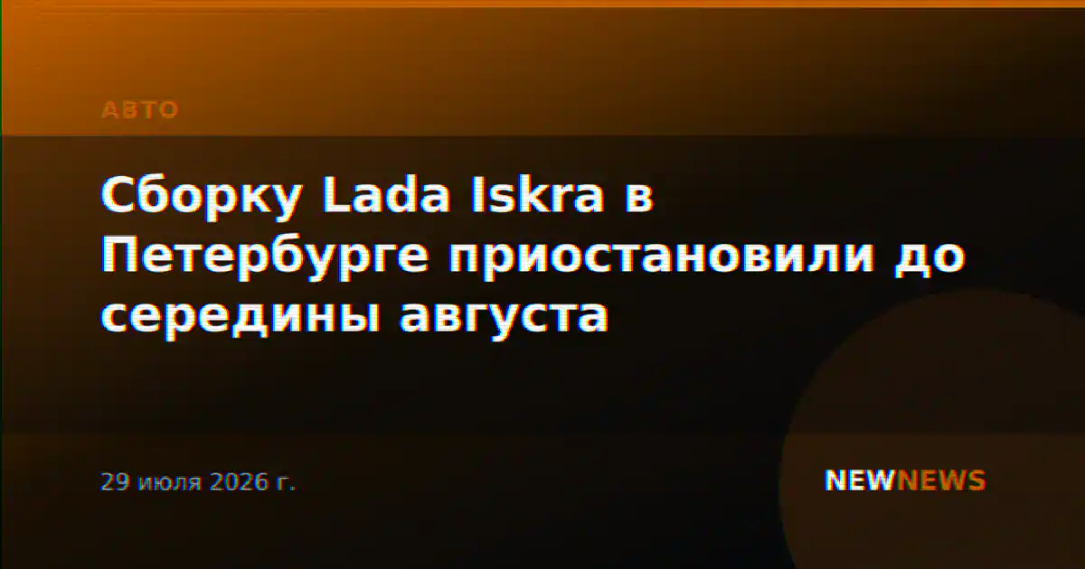 Сборку Lada Iskra в Петербурге приостановили до середины августа