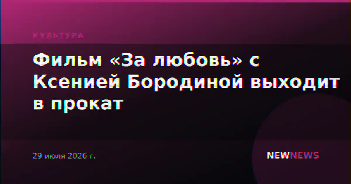 Фильм «За любовь» с Ксенией Бородиной выходит в прокат