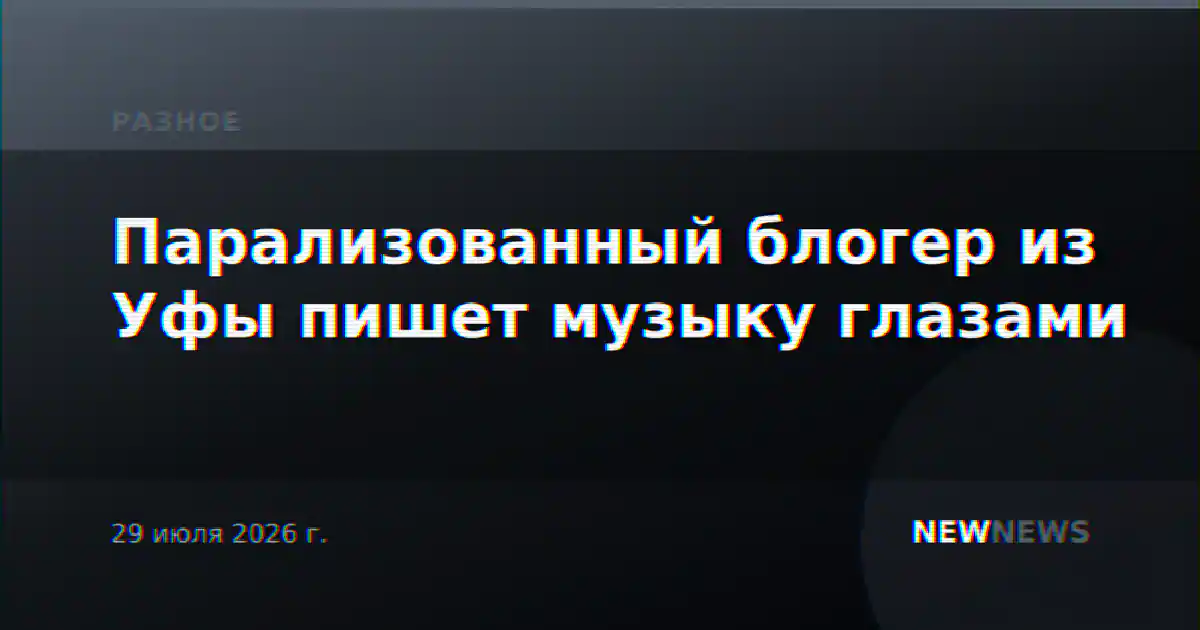 Парализованный блогер из Уфы пишет музыку глазами