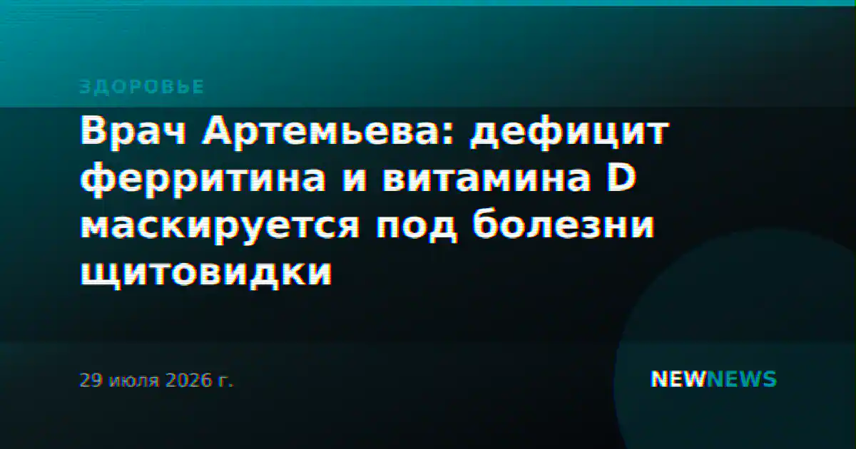 Врач Артемьева: дефицит ферритина и витамина D маскируется под болезни щитовидки