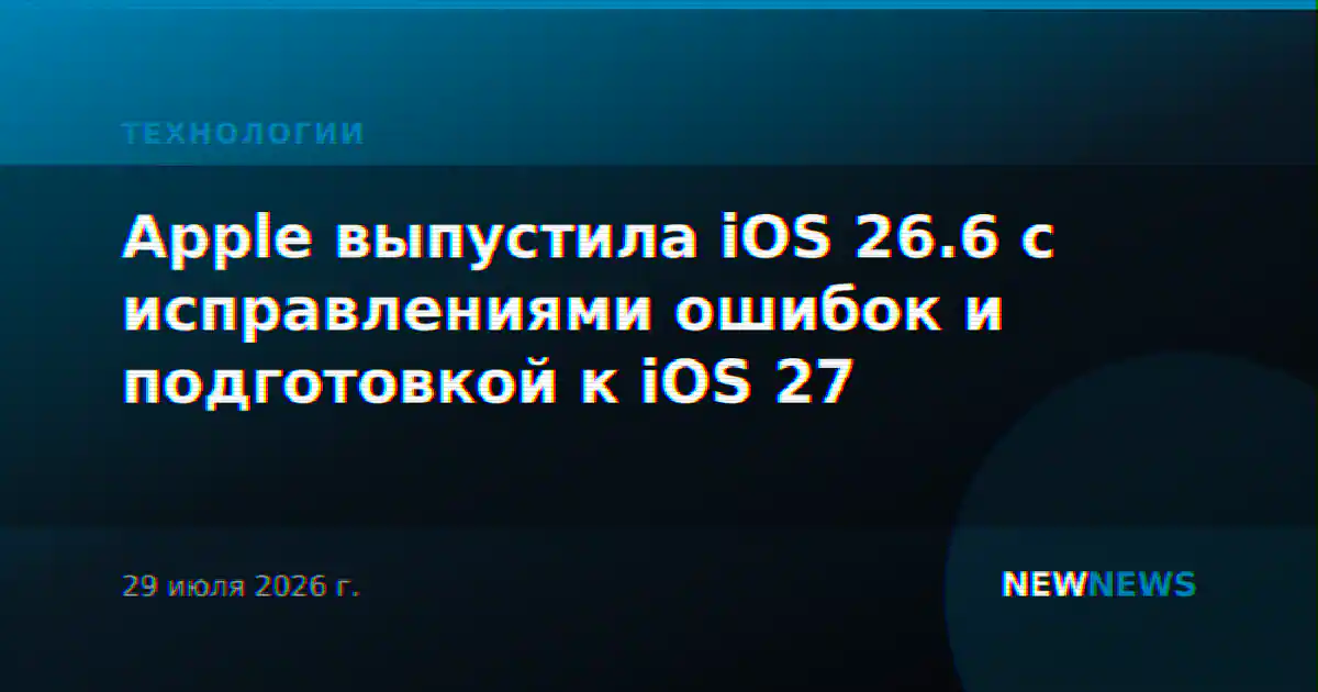 Apple выпустила iOS 26.6 с исправлениями ошибок и подготовкой к iOS 27