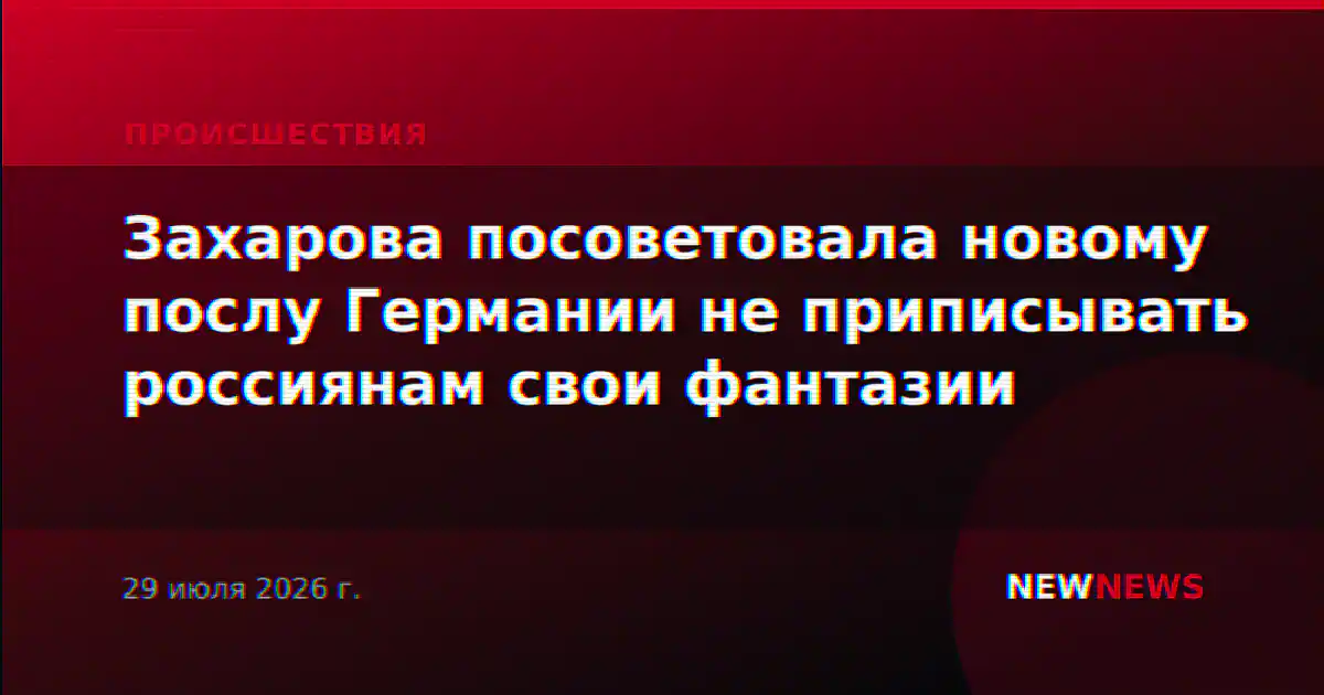 Захарова посоветовала новому послу Германии не приписывать россиянам свои фантазии