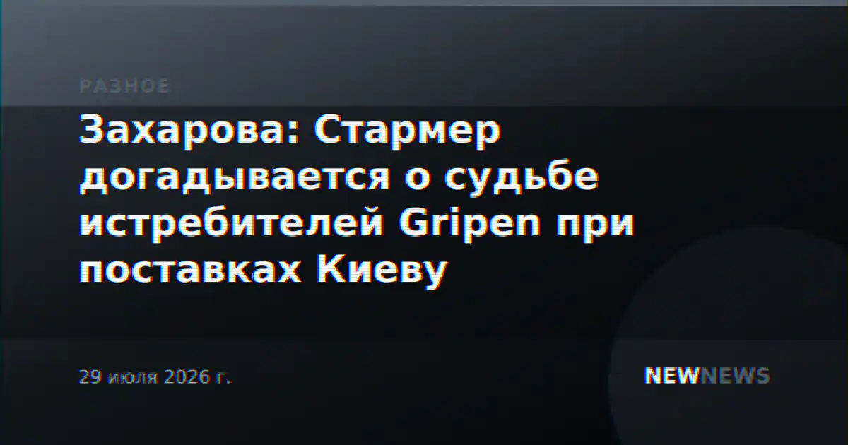 Захарова: Стармер догадывается о судьбе истребителей Gripen при поставках Киеву