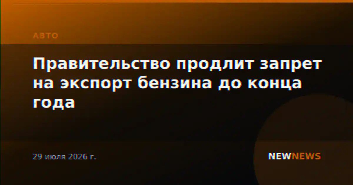 Правительство продлит запрет на экспорт бензина до конца года