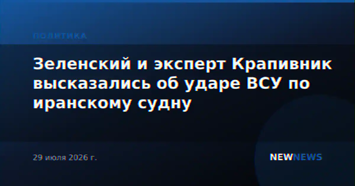 Зеленский и эксперт Крапивник высказались об ударе ВСУ по иранскому судну