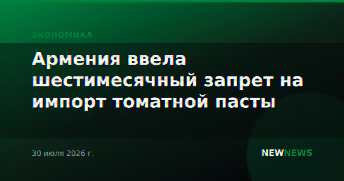 Армения ввела шестимесячный запрет на импорт томатной пасты