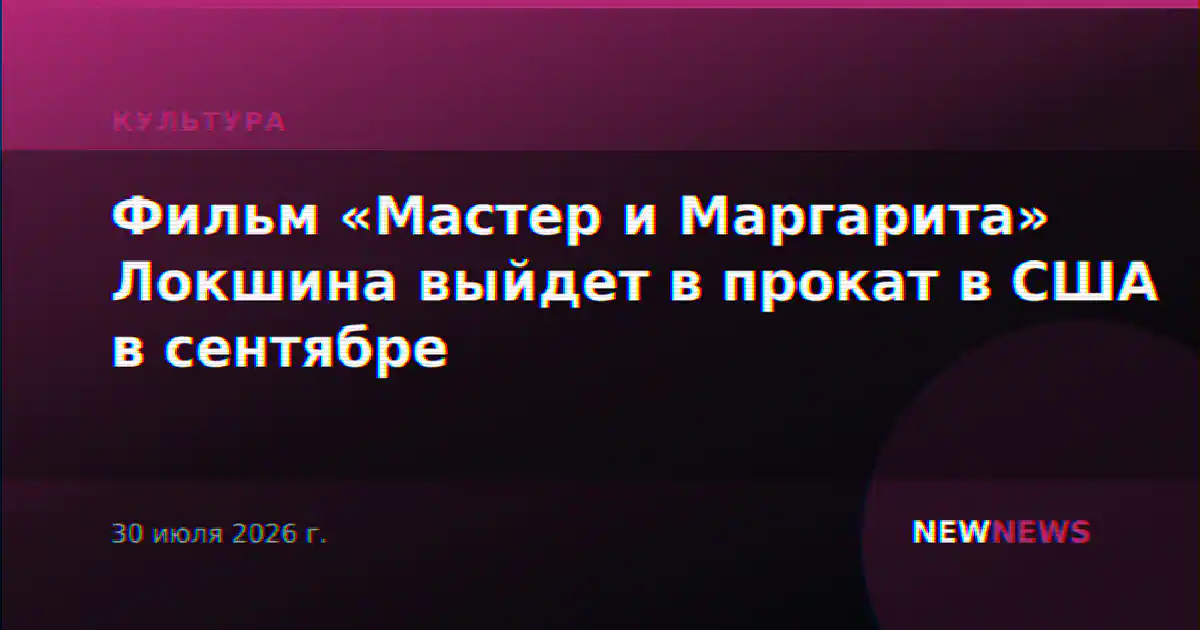 Фильм «Мастер и Маргарита» Локшина выйдет в прокат в США в сентябре