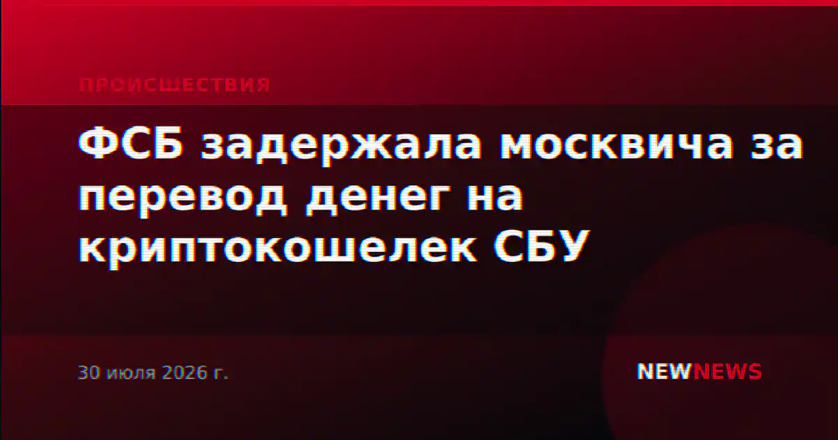 ФСБ задержала москвича за перевод денег на криптокошелек СБУ