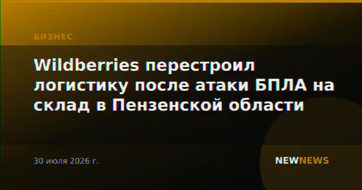 Wildberries перестроил логистику после атаки БПЛА на склад в Пензенской области