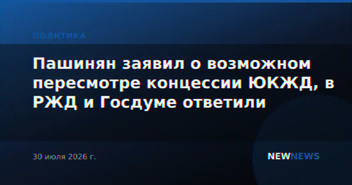 Пашинян заявил о возможном пересмотре концессии ЮКЖД, в РЖД и Госдуме ответили