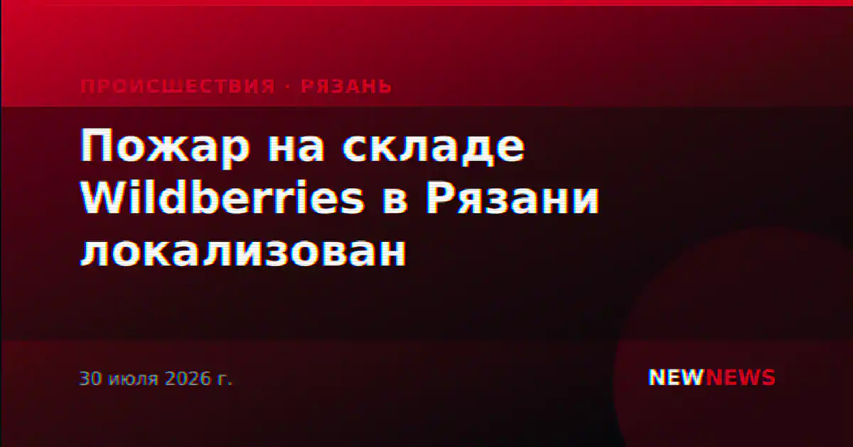 Пожар на складе Wildberries в Рязани локализован