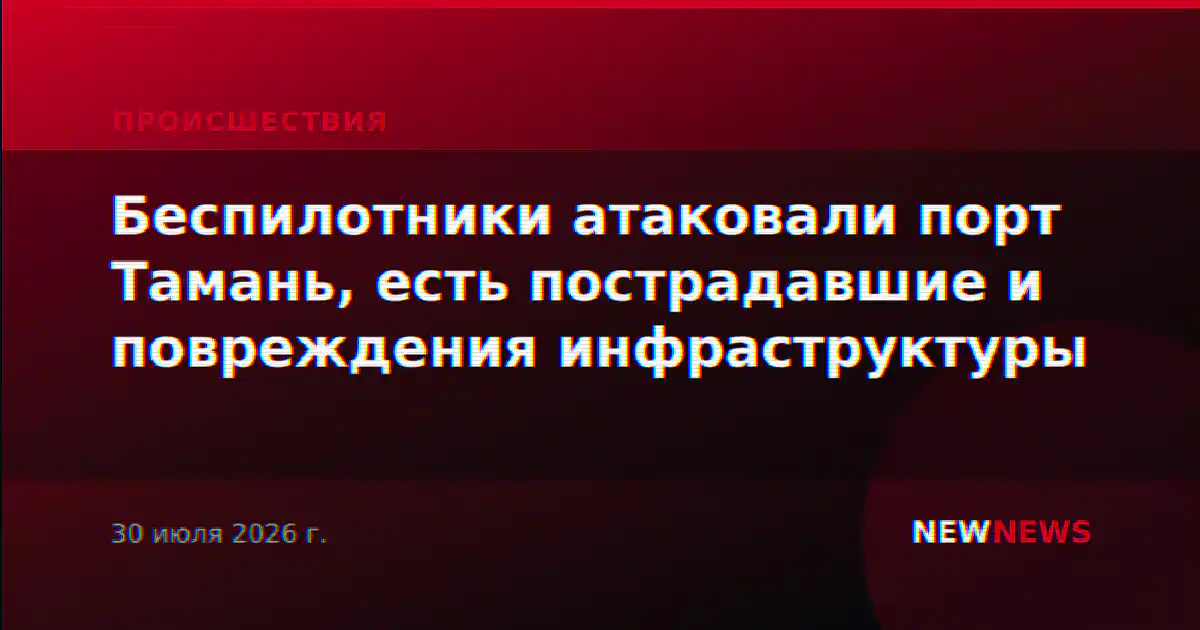 Беспилотники атаковали порт Тамань, есть пострадавшие и повреждения инфраструктуры