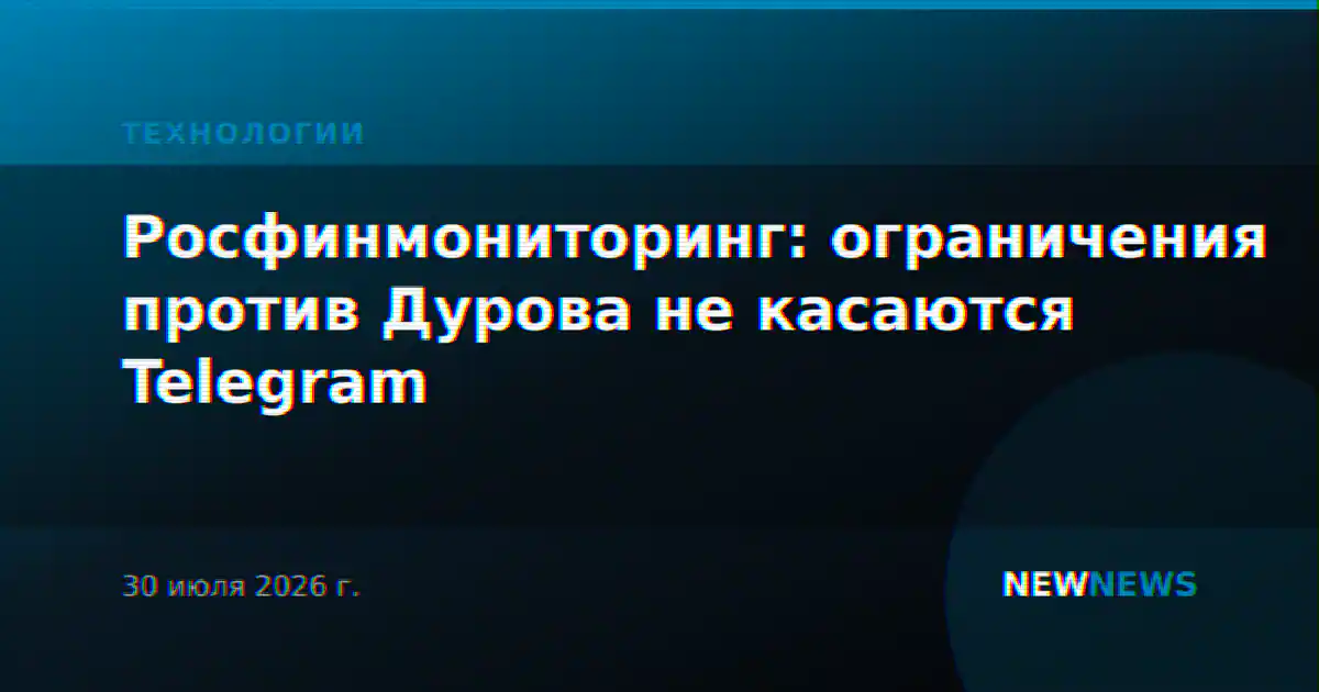 Росфинмониторинг: ограничения против Дурова не касаются Telegram