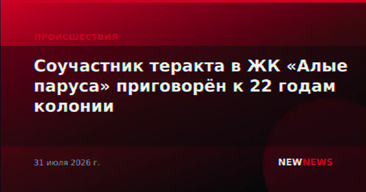 Соучастник теракта в ЖК «Алые паруса» приговорён к 22 годам колонии