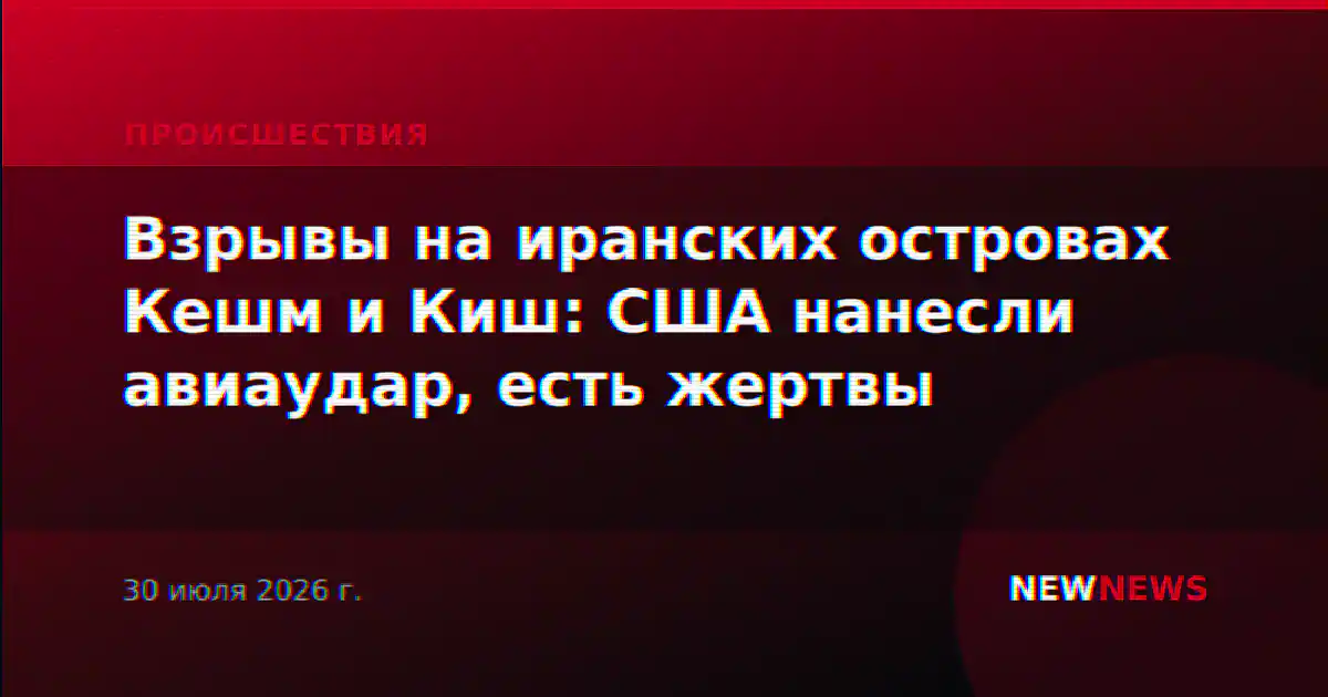Взрывы на иранских островах Кешм и Киш: США нанесли авиаудар, есть жертвы