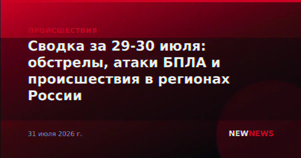 Сводка за 29-30 июля: обстрелы, атаки БПЛА и происшествия в регионах России